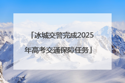 冰城交警完成2025年高考交通保障任务