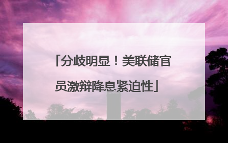 分歧明显！美联储官员激辩降息紧迫性