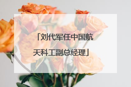 刘代军任中国航天科工副总经理