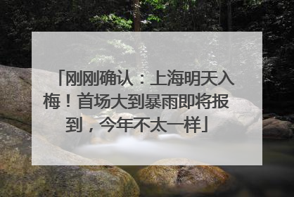 刚刚确认：上海明天入梅！首场大到暴雨即将报到，今年不太一样
