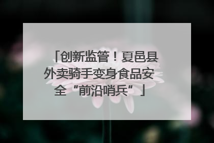 创新监管！夏邑县外卖骑手变身食品安全“前沿哨兵”