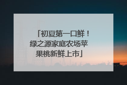 初夏第一口鲜！绿之源家庭农场苹果桃新鲜上市