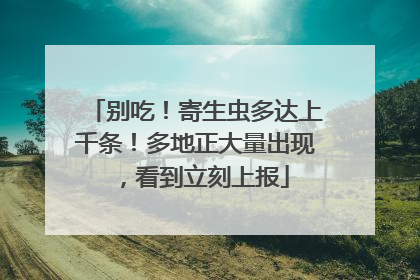 别吃！寄生虫多达上千条！多地正大量出现，看到立刻上报