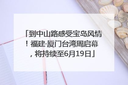 到中山路感受宝岛风情！福建·厦门台湾周启幕，将持续至6月19日