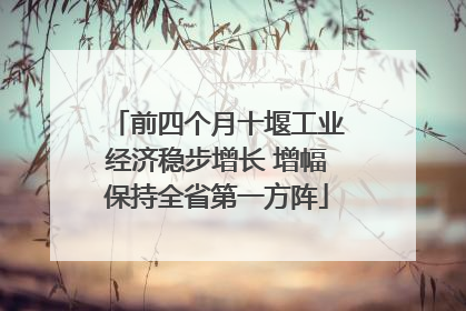 前四个月十堰工业经济稳步增长 增幅保持全省第一方阵