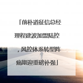 前朴道征信总经理程建波加盟陆控，风控体系转型阵痛期迎重磅补强