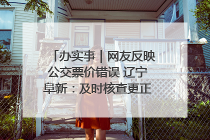办实事｜网友反映公交票价错误 辽宁阜新：及时核查更正 加强实时巡检
