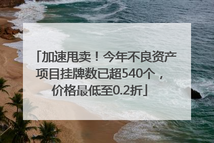 加速甩卖！今年不良资产项目挂牌数已超540个，价格最低至0.2折