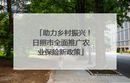 助力乡村振兴！日照市全面推广农业保险新政策