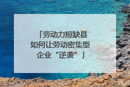 劳动力短缺县 如何让劳动密集型企业“逆袭”