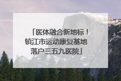 医体融合新地标！镇江市运动康复基地落户三五九医院