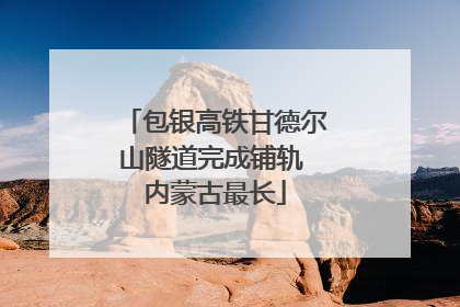 包银高铁甘德尔山隧道完成铺轨 内蒙古最长