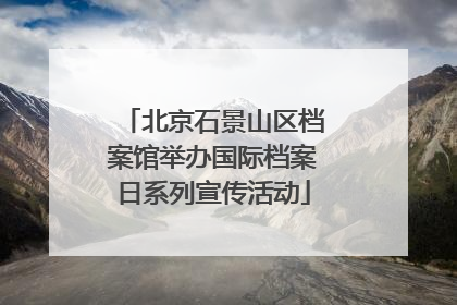 北京石景山区档案馆举办国际档案日系列宣传活动