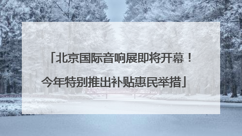 北京国际音响展即将开幕！今年特别推出补贴惠民举措