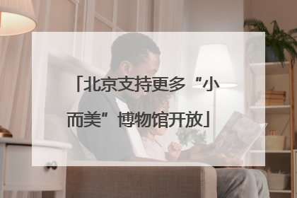 北京支持更多“小而美”博物馆开放