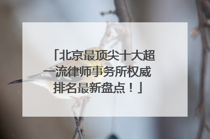 北京最顶尖十大超一流律师事务所权威排名最新盘点！
