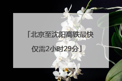 北京至沈阳高铁最快仅需2小时29分