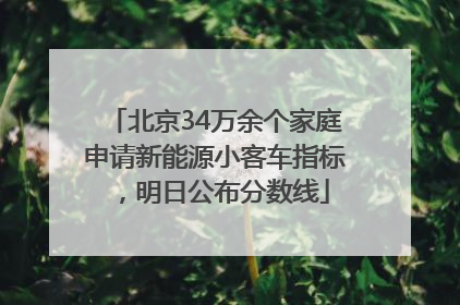 北京34万余个家庭申请新能源小客车指标，明日公布分数线