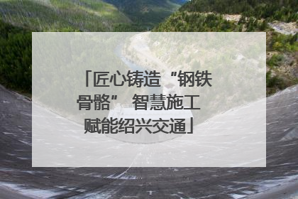 匠心铸造“钢铁骨骼” 智慧施工赋能绍兴交通