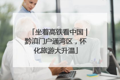 坐着高铁看中国｜黔滇门户通湾区，怀化旅游大升温