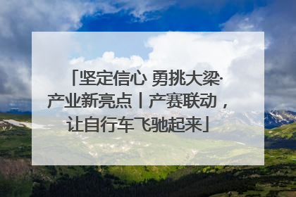 坚定信心 勇挑大梁·产业新亮点丨产赛联动，让自行车飞驰起来