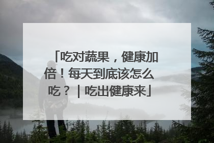 吃对蔬果，健康加倍！每天到底该怎么吃？｜吃出健康来