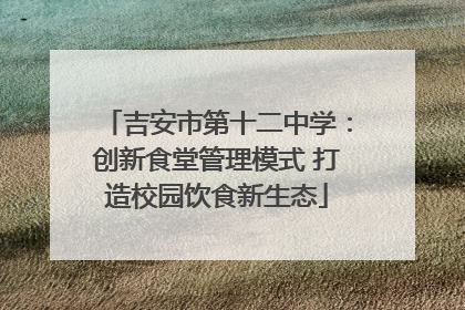 吉安市第十二中学：创新食堂管理模式 打造校园饮食新生态