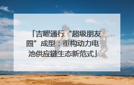 吉曜通行“超级朋友圈”成型：重构动力电池供应链生态新范式