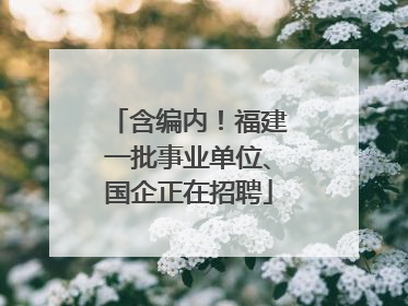 含编内！福建一批事业单位、国企正在招聘