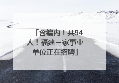 含编内！共94人！福建三家事业单位正在招聘