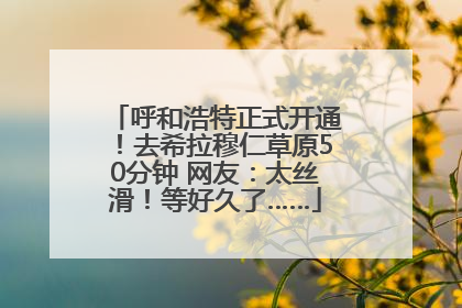 呼和浩特正式开通！去希拉穆仁草原50分钟 网友：太丝滑！等好久了……