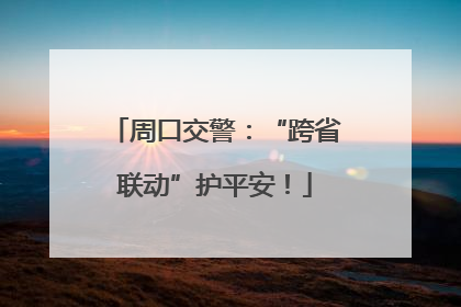 周口交警：“跨省联动”护平安！