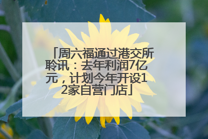 周六福通过港交所聆讯：去年利润7亿元，计划今年开设12家自营门店