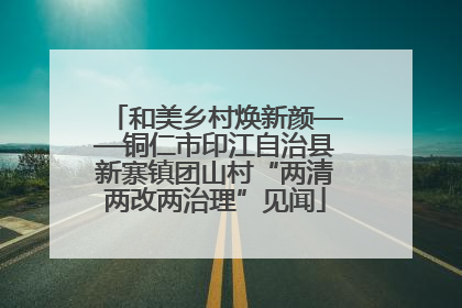 和美乡村焕新颜——铜仁市印江自治县新寨镇团山村“两清两改两治理”见闻