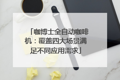 咖博士全自动咖啡机：覆盖四大场景满足不同应用需求