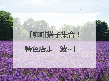 咖啡搭子集合！特色店走一波~