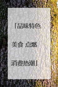 品味特色美食 点燃消费热潮
