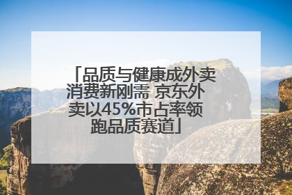 品质与健康成外卖消费新刚需 京东外卖以45%市占率领跑品质赛道