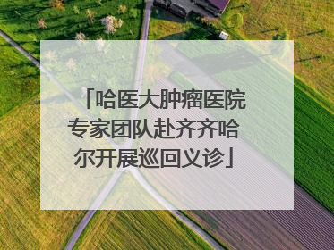 哈医大肿瘤医院专家团队赴齐齐哈尔开展巡回义诊