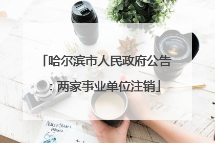 哈尔滨市人民政府公告：两家事业单位注销