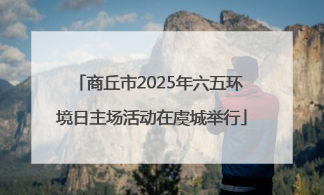 商丘市2025年六五环境日主场活动在虞城举行