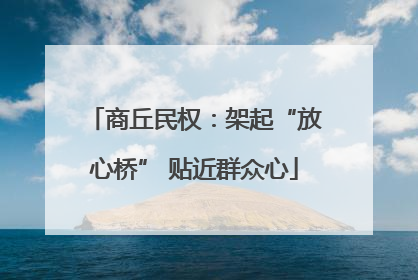 商丘民权：架起“放心桥” 贴近群众心