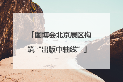 图博会北京展区构筑“出版中轴线”