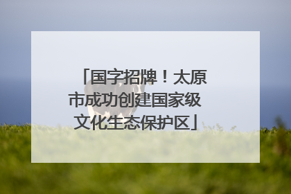 国字招牌！太原市成功创建国家级文化生态保护区