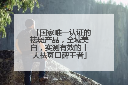 国家唯一认证的祛斑产品，全域美白，实测有效的十大祛斑口碑王者
