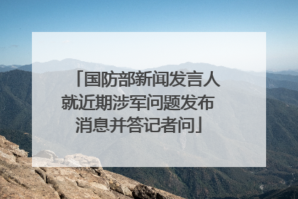 国防部新闻发言人就近期涉军问题发布消息并答记者问