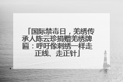 国际禁毒日，羌绣传承人陈云珍捐赠羌绣牌匾：呼吁像刺绣一样走正线、走正针