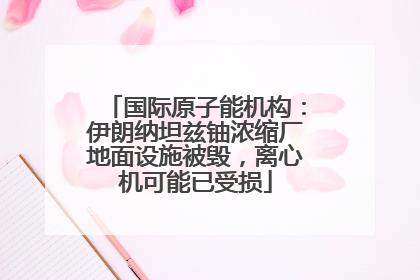国际原子能机构：伊朗纳坦兹铀浓缩厂地面设施被毁，离心机可能已受损