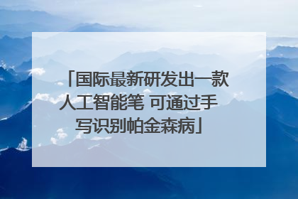国际最新研发出一款人工智能笔 可通过手写识别帕金森病