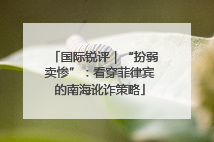 国际锐评｜“扮弱卖惨”：看穿菲律宾的南海讹诈策略